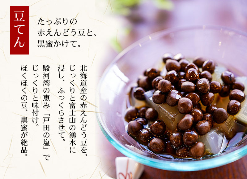 豆てん。北海道産の赤えんどう豆を、じっくりと富士山の湧水に浸し、ふっくらさせて。駿河湾の恵み「戸田の塩」でじっくりと味付け。ほくほくの豆、黒蜜が絶品