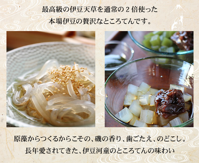 最高級の伊豆天草を通常の2倍使った贅沢なところてん。原藻からつくるからこその、磯の香り、歯ごたえ、舌ざわりです。これぞ長年愛されてきた「伊豆河童のところてん」の味わいです。