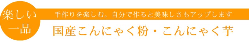 手作りをたのしむ こんにゃく粉　こんにゃく芋