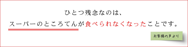 残念なのは、スーパーのところてんが食べられなくなったことです。