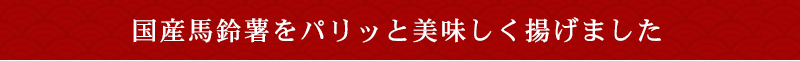 国産馬鈴薯をパリッと美味しく揚げました