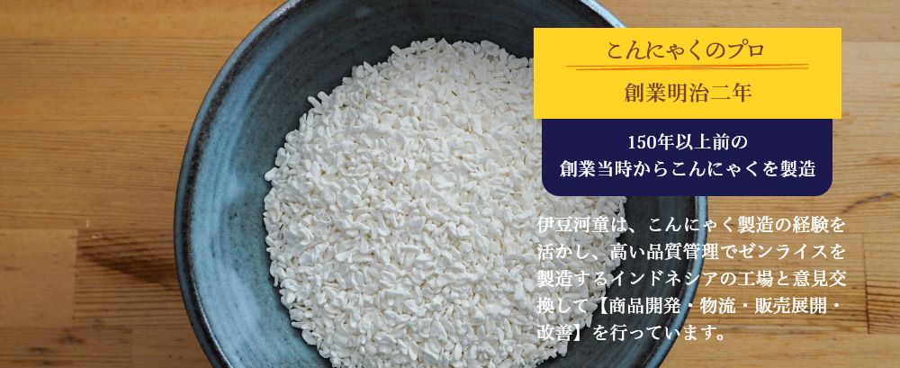 伊豆河童は2008年に日本で最初にインターネットでダイエット用の乾燥こんにゃく米を開発・販売。ゼンライス累計660万食売れました
